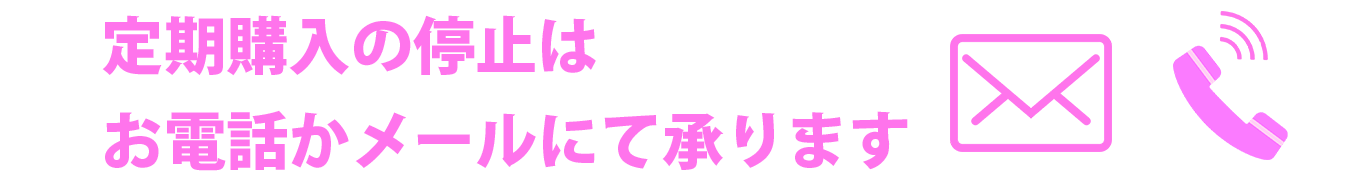 定期購入の停止は、メールもしくはお電話でご連絡ください