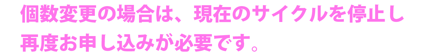 個数変更の場合、現在のサイクルを停止して、新しく申込みください